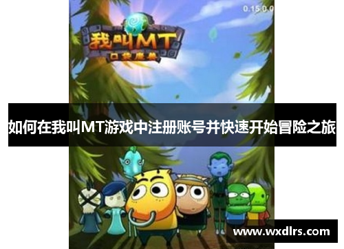 如何在我叫MT游戏中注册账号并快速开始冒险之旅