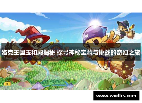 洛克王国玉和殿揭秘 探寻神秘宝藏与挑战的奇幻之旅